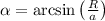 \alpha=\arcsin\left(\frac{R}{a}\right) \alpha=\arcsin\left(\frac{R}{a}\right)
